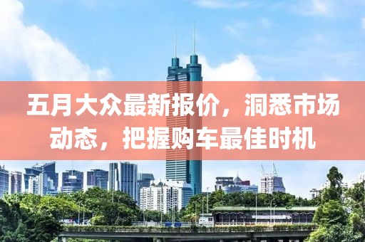 五月大众最新报价，洞悉市场动态，把握购车最佳时机