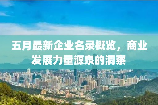五月最新企业名录概览，商业发展力量源泉的洞察