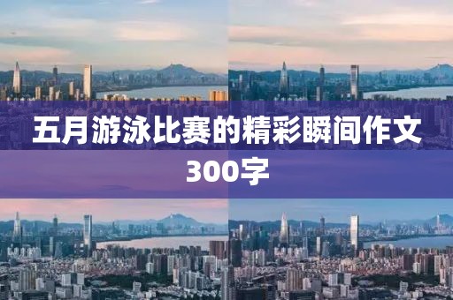 五月游泳比赛的精彩瞬间作文300字