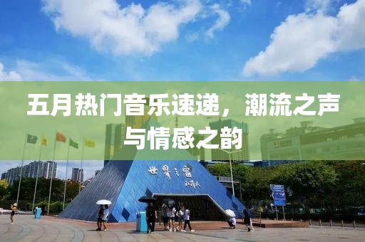 五月热门音乐速递，潮流之声与情感之韵
