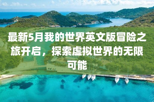 最新5月我的世界英文版冒险之旅开启，探索虚拟世界的无限可能