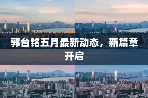 郭台铭五月最新动态，新篇章开启