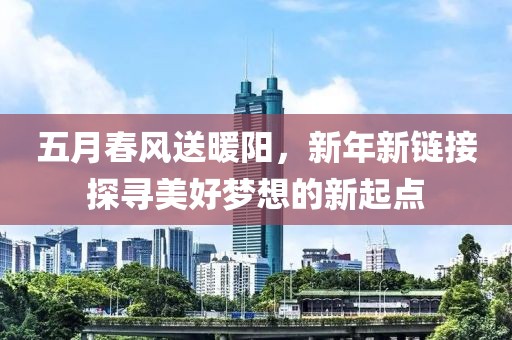 五月春风送暖阳，新年新链接探寻美好梦想的新起点