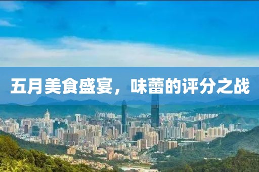 五月美食盛宴，味蕾的评分之战