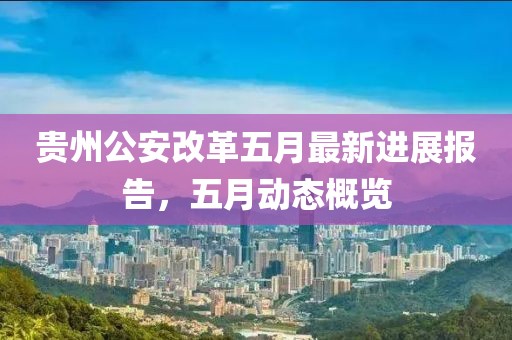 贵州公安改革五月最新进展报告，五月动态概览