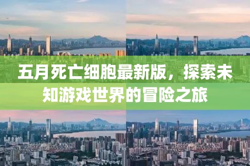 五月死亡细胞最新版，探索未知游戏世界的冒险之旅