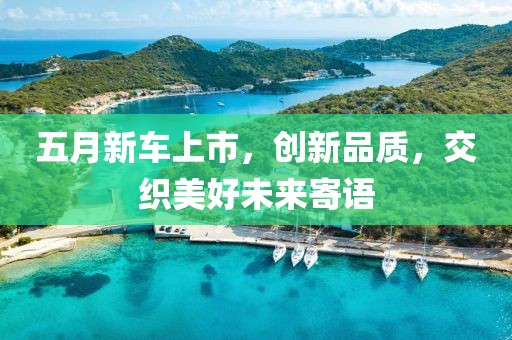五月新车上市，创新品质，交织美好未来寄语
