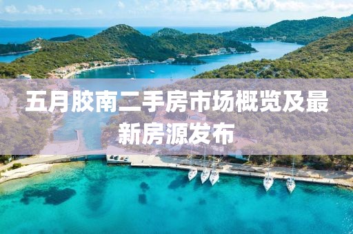 五月胶南二手房市场概览及最新房源发布