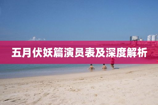 五月伏妖篇演员表及深度解析