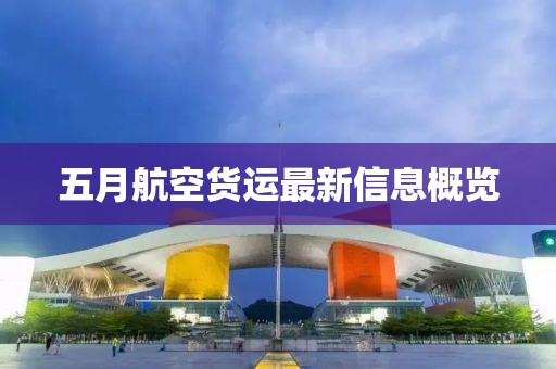 五月航空货运最新信息概览