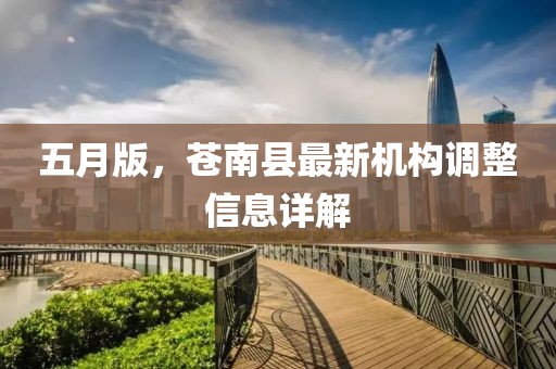五月版，苍南县最新机构调整信息详解