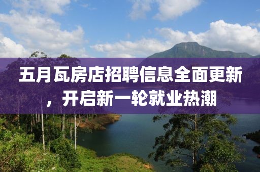 五月瓦房店招聘信息全面更新，开启新一轮就业热潮