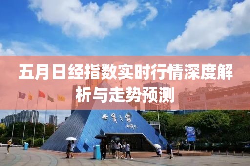 五月日经指数实时行情深度解析与走势预测