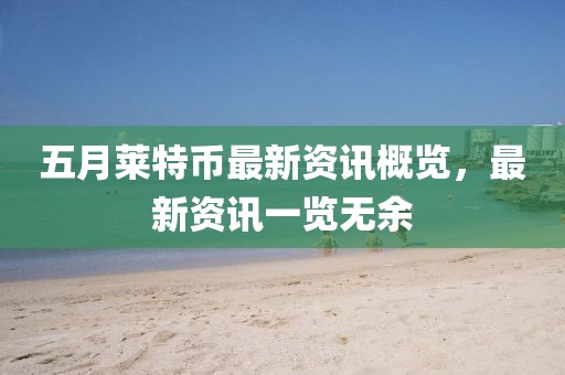 五月莱特币最新资讯概览，最新资讯一览无余