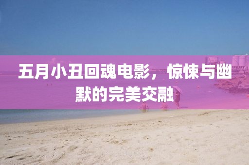 五月小丑回魂电影，惊悚与幽默的完美交融