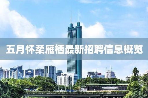 五月怀柔雁栖最新招聘信息概览
