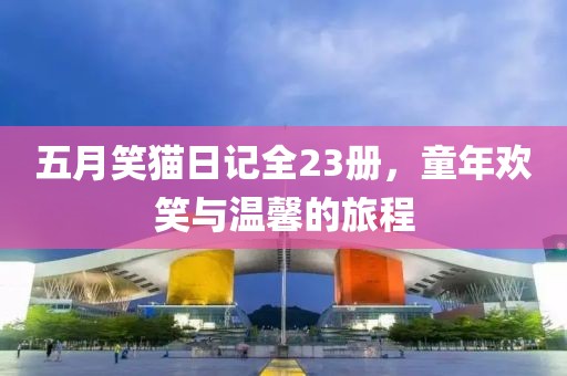 五月笑猫日记全23册，童年欢笑与温馨的旅程