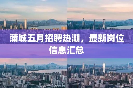 蒲城五月招聘热潮，最新岗位信息汇总
