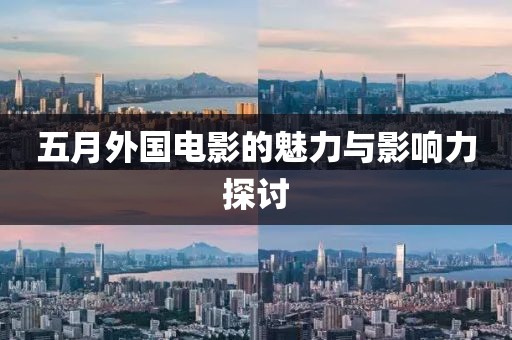 五月外国电影的魅力与影响力探讨
