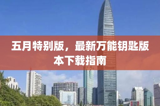 五月特别版，最新万能钥匙版本下载指南