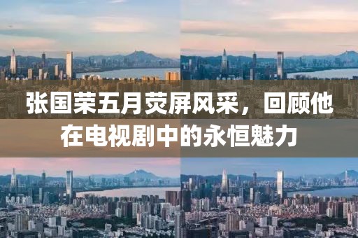 张国荣五月荧屏风采，回顾他在电视剧中的永恒魅力