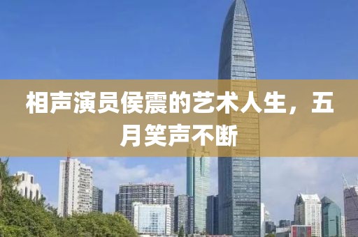 相声演员侯震的艺术人生，五月笑声不断