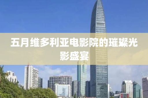 五月维多利亚电影院的璀璨光影盛宴