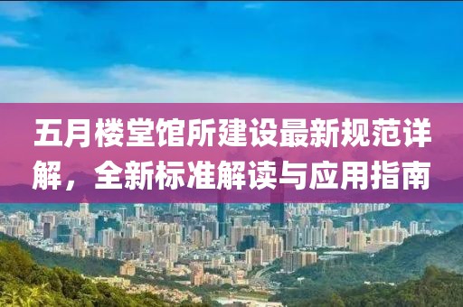五月楼堂馆所建设最新规范详解，全新标准解读与应用指南