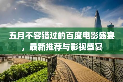五月不容错过的百度电影盛宴，最新推荐与影视盛宴