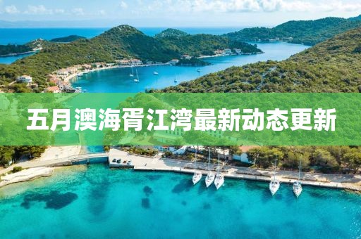 五月澳海胥江湾最新动态更新