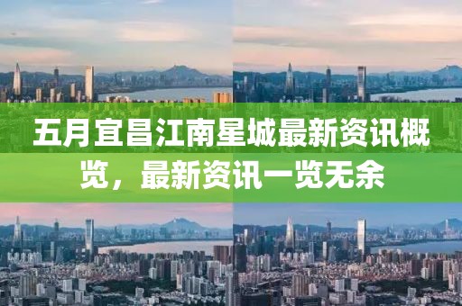 五月宜昌江南星城最新资讯概览，最新资讯一览无余