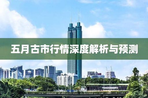 五月古市行情深度解析与预测