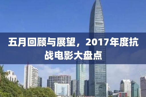 五月回顾与展望，2017年度抗战电影大盘点