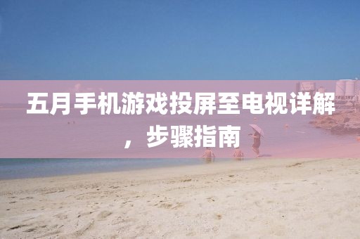 五月手机游戏投屏至电视详解，步骤指南