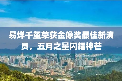 易烊千玺荣获金像奖最佳新演员，五月之星闪耀神芒