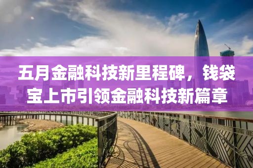 五月金融科技新里程碑，钱袋宝上市引领金融科技新篇章