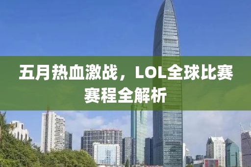 五月热血激战，LOL全球比赛赛程全解析