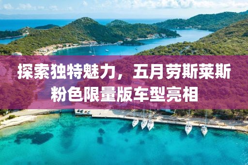 探索独特魅力，五月劳斯莱斯粉色限量版车型亮相