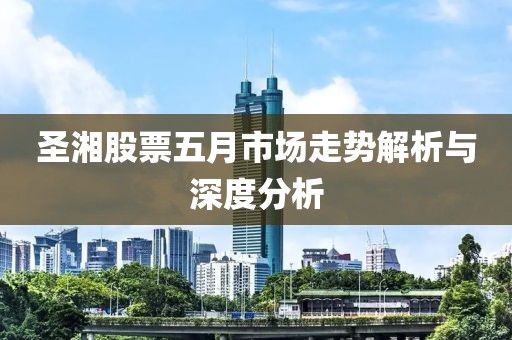 圣湘股票五月市场走势解析与深度分析