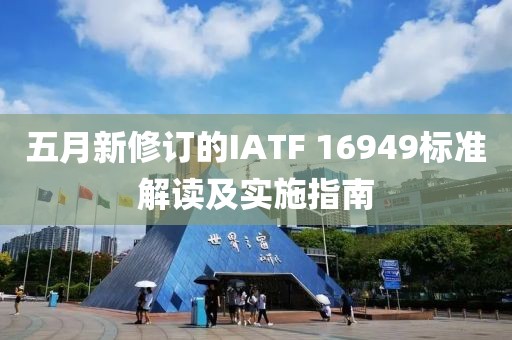五月新修订的IATF 16949标准解读及实施指南