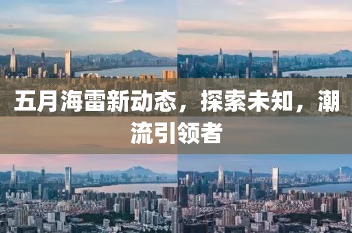 五月海雷新动态，探索未知，潮流引领者