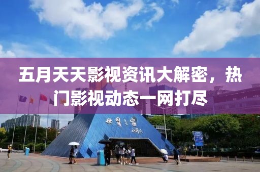 五月天天影视资讯大解密，热门影视动态一网打尽