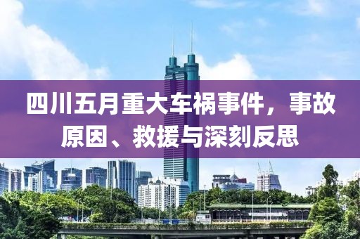 四川五月重大车祸事件，事故原因、救援与深刻反思