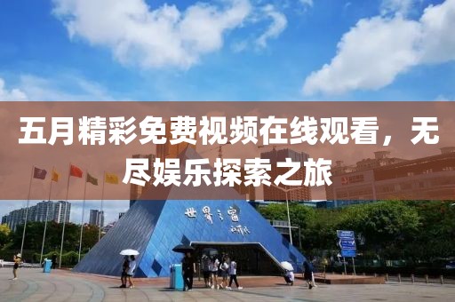 五月精彩免费视频在线观看，无尽娱乐探索之旅