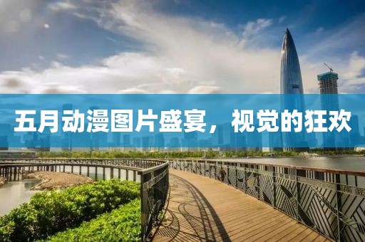 五月动漫图片盛宴，视觉的狂欢
