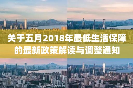 关于五月2018年最低生活保障的最新政策解读与调整通知