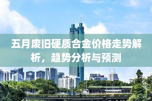 五月废旧硬质合金价格走势解析，趋势分析与预测