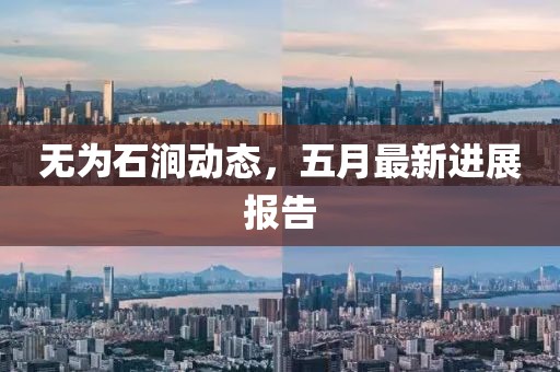 无为石涧动态，五月最新进展报告