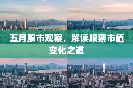 五月股市观察，解读股票市值变化之道