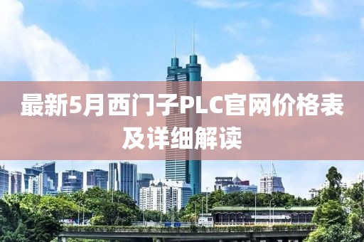 最新5月西门子PLC官网价格表及详细解读